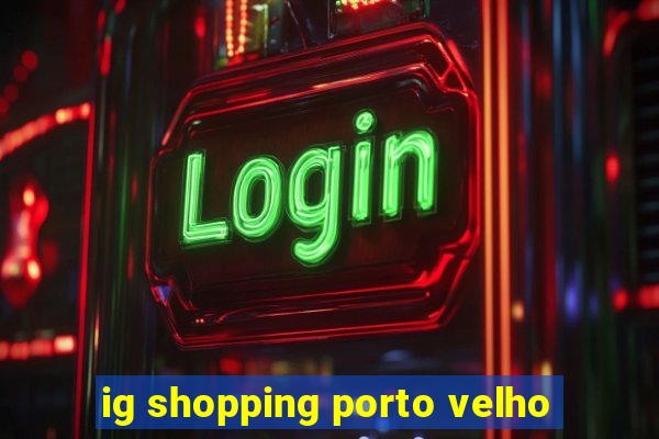 ig shopping porto velho